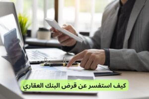 كيف استفسر عن قرض البنك العقاري